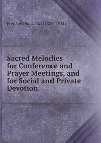 Sacred Melodies for Conference and Prayer Meetings, and for Social and Private Devotion