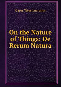 On the Nature of Things: De Rerum Natura