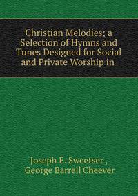 Christian Melodies; a Selection of Hymns and Tunes Designed for Social and Private Worship in .
