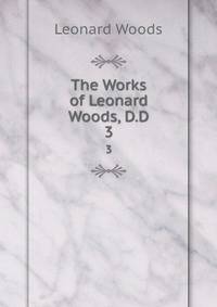 The Works of Leonard Woods, D.D.. 3