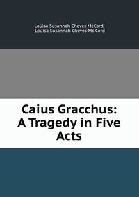 Caius Gracchus: A Tragedy in Five Acts