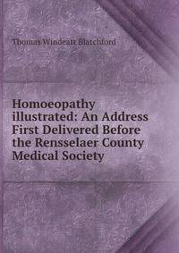 Homoeopathy illustrated: An Address First Delivered Before the Rensselaer County Medical Society .