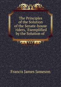 The Principles of the Solution of the Senate-house 'riders,' Exemplified by the Solution of .