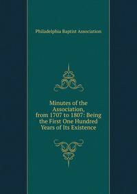 Minutes of the Association, from 1707 to 1807: Being the First One Hundred Years of Its Existence