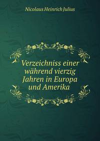 Verzeichniss einer wahrend vierzig Jahren in Europa und Amerika .