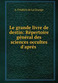 Le grande livre de destin: R?pertoire g?n?ral des sciences occultes d'apr?s .