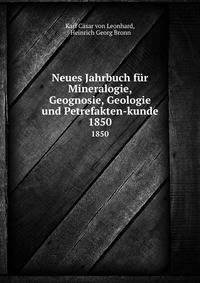 Neues Jahrbuch fr Mineralogie, Geognosie, Geologie und Petrefakten-kunde. 1850