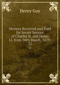 Moneys Received and Paid for Secret Service of Charles II. and James Ll. from 30th March, 1679 .. 52