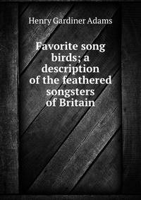 Favorite song birds; a description of the feathered songsters of Britain