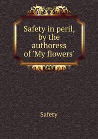 Safety in peril, by the authoress of 'My flowers'.