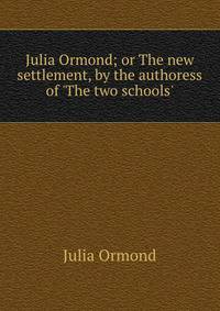 Julia Ormond; or The new settlement, by the authoress of 'The two schools'.
