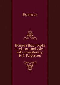 Homer's Iliad: books i., vi., xx., and xxiv., with a vocabulary, by J. Fergusson