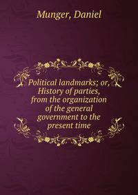 Political landmarks; or, History of parties, from the organization of the general government to the present time