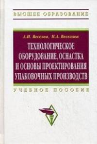 Технологическое оборудование, оснастка и основы проектирования упаковочных производств: Учебное пособие (Высшее образование)