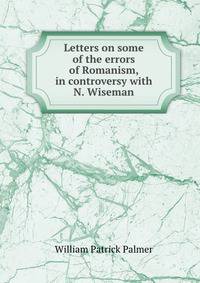 Letters on some of the errors of Romanism, in controversy with N. Wiseman