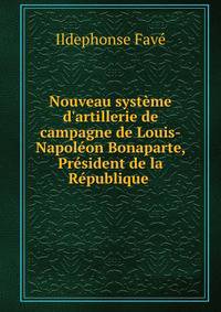 Nouveau syst?me d'artillerie de campagne de Louis-Napol?on Bonaparte, Pr?sident de la R?publique .