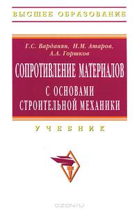 Сопротивление материалов с основами строительной механики: Учебник / Г. С. Варданян, Н. М. Атаров, А. А. Горшков. - 0-e изд. , испр. - ил. - (Высшее образование). , (Гриф)