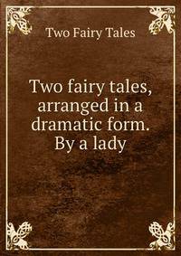 Two fairy tales, arranged in a dramatic form. By a lady