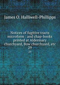 Notices of fugitive tracts microform : and chap-books printed at Aldermary churchyard, Bow churchyard, etc.. 29