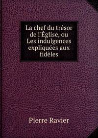 La chef du tr?sor de l'?glise, ou Les indulgences expliqu?es aux fid?les
