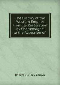 The History of the Western Empire: From Its Restoration by Charlemagne to the Accession of .