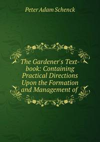 The Gardener's Text-book: Containing Practical Directions Upon the Formation and Management of .