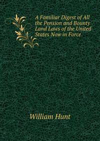 A Familiar Digest of All the Pension and Bounty Land Laws of the United States Now in Force .