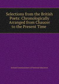 Selections from the British Poets: Chronologically Arranged from Chaucer to the Present Time .