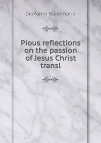 Pious reflections on the passion of Jesus Christ transl