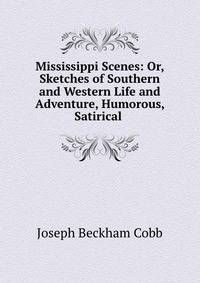 Mississippi Scenes: Or, Sketches of Southern and Western Life and Adventure, Humorous, Satirical .
