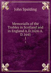 Memorialls of the Trubles in Scotland and in England A.D.1624-A.D.1645. 1