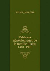 Tableaux genealogiques de la famille Risler, 1481-1910