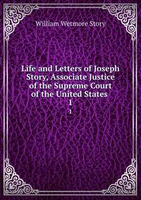 Life and Letters of Joseph Story, Associate Justice of the Supreme Court of the United States .. 1
