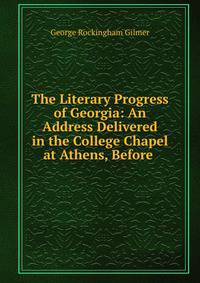 The Literary Progress of Georgia: An Address Delivered in the College Chapel at Athens, Before .