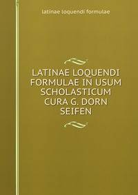 LATINAE LOQUENDI FORMULAE IN USUM SCHOLASTICUM CURA G. DORN SEIFEN