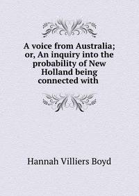 A voice from Australia; or, An inquiry into the probability of New Holland being connected with .