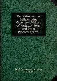 Dedication of the Bellefontaine Cemetery: Address of Professor Post, and Other Proceedings on .