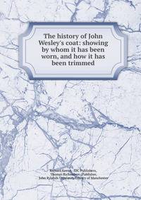 The history of John Wesley's coat: showing by whom it has been worn, and how it has been trimmed