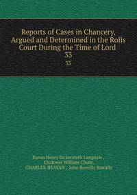 Reports of Cases in Chancery, Argued and Determined in the Rolls Court During the Time of Lord .. 33