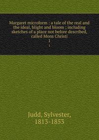 Margaret microform : a tale of the real and the ideal, blight and bloom ; including sketches of a place not before described, called Mons Christi. 1