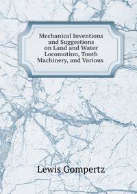 Mechanical Inventions and Suggestions on Land and Water Locomotion, Tooth Machinery, and Various .