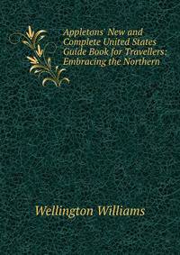 Appletons' New and Complete United States Guide Book for Travellers: Embracing the Northern .