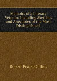 Memoirs of a Literary Veteran: Including Sketches and Anecdotes of the Most Distinguished .
