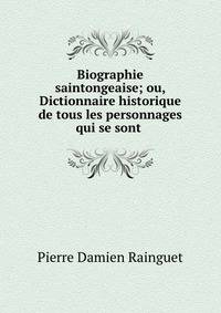 Biographie saintongeaise; ou, Dictionnaire historique de tous les personnages qui se sont .