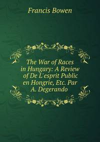 The War of Races in Hungary: A Review of De L'esprit Public en Hongrie, Etc. Par A. Degerando .