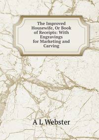 The Improved Housewife, Or Book of Receipts: With Engravings for Marketing and Carving