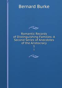 Romantic Records of Distinguishing Families: A Second Series of Anecdotes of the Aristocracy. 1