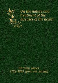 On the nature and treatment of the diseases of the heart: