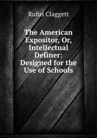 The American Expositor, Or, Intellectual Definer: Designed for the Use of Schools