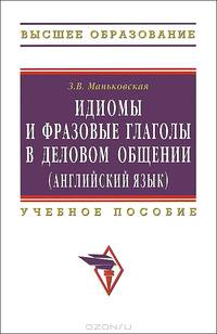 Идиомы и фразовые глаголы в деловом общении (английский язык). Учебное пособие. Гриф УМО по классическому университетскому образованию